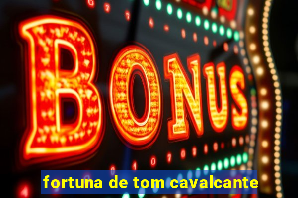 fortuna de tom cavalcante